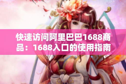 快速访问阿里巴巴1688商品：1688入口的使用指南