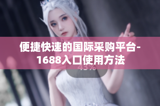 便捷快速的国际采购平台-1688入口使用方法