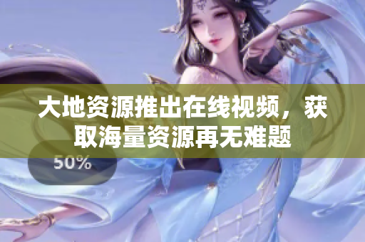 大地资源推出在线视频，获取海量资源再无难题