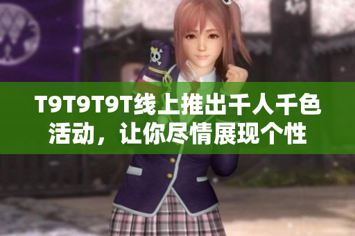 T9T9T9T线上推出千人千色活动，让你尽情展现个性