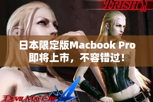 日本限定版Macbook Pro即将上市，不容错过！