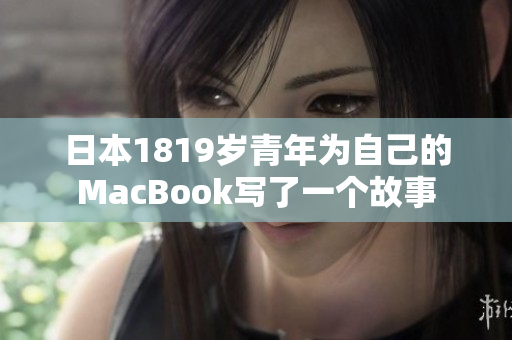日本1819岁青年为自己的MacBook写了一个故事