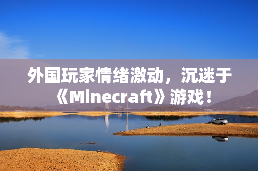 外国玩家情绪激动，沉迷于《Minecraft》游戏！