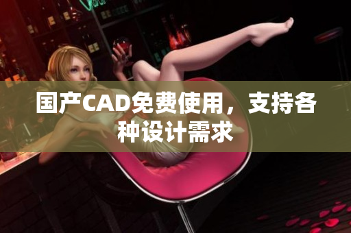 国产CAD免费使用，支持各种设计需求