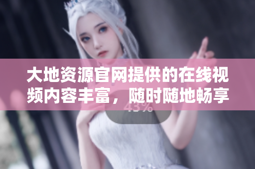 大地资源官网提供的在线视频内容丰富，随时随地畅享网络视听
