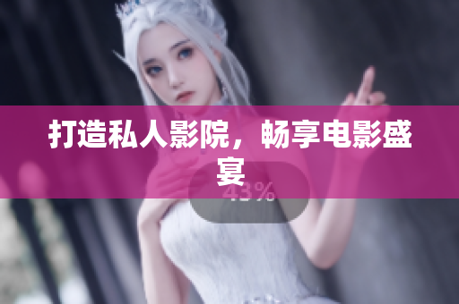 打造私人影院，畅享电影盛宴