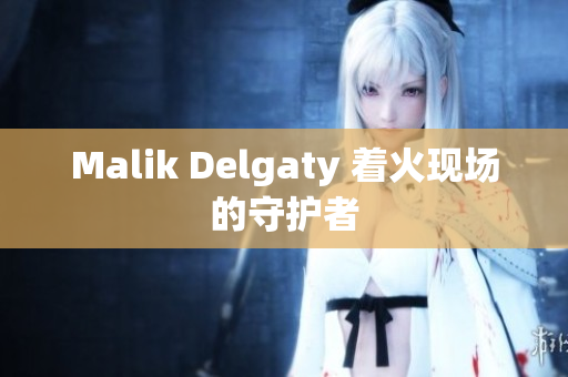 Malik Delgaty 着火现场的守护者