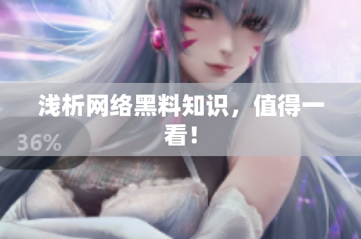 浅析网络黑料知识，值得一看！