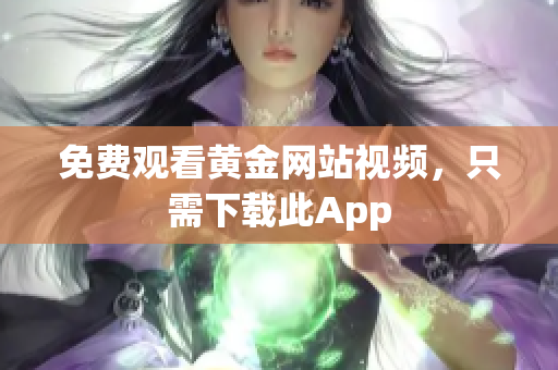 免费观看黄金网站视频，只需下载此App
