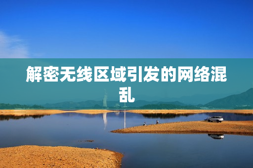 解密无线区域引发的网络混乱