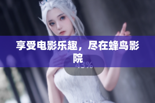 享受电影乐趣，尽在蜂鸟影院