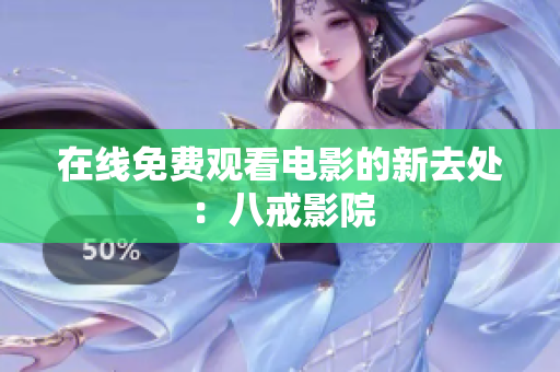 在线免费观看电影的新去处：八戒影院