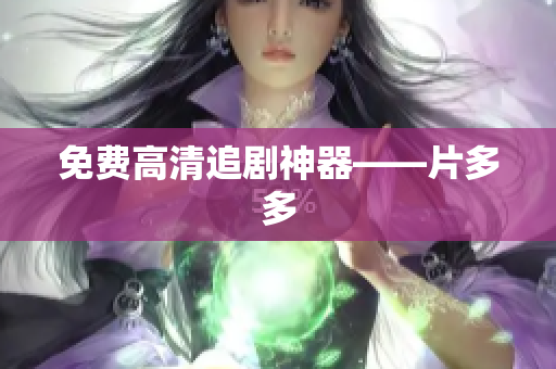 免费高清追剧神器——片多多