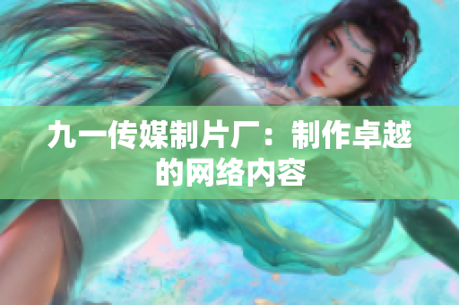 九一传媒制片厂：制作卓越的网络内容