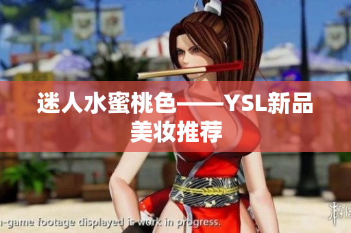 迷人水蜜桃色——YSL新品美妆推荐