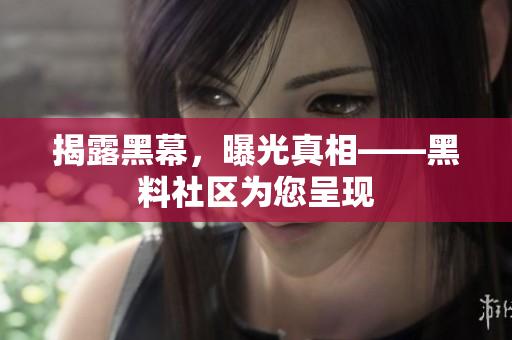 揭露黑幕，曝光真相——黑料社区为您呈现