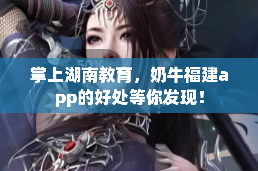 掌上湖南教育，奶牛福建app的好处等你发现！
