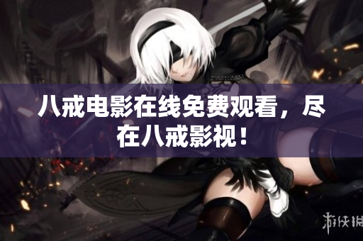 八戒电影在线免费观看，尽在八戒影视！