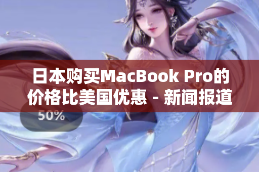 日本购买MacBook Pro的价格比美国优惠 - 新闻报道