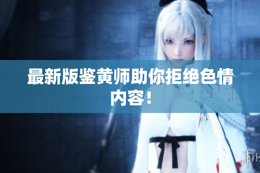 最新版鉴黄师助你拒绝色情内容！