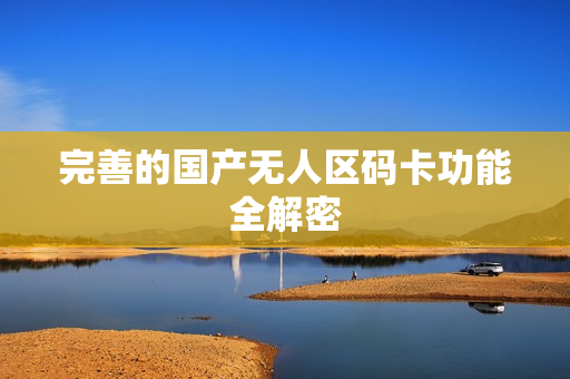完善的国产无人区码卡功能全解密
