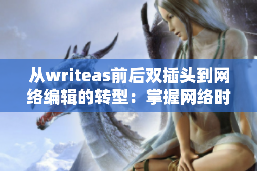从writeas前后双插头到网络编辑的转型：掌握网络时代写作的技巧