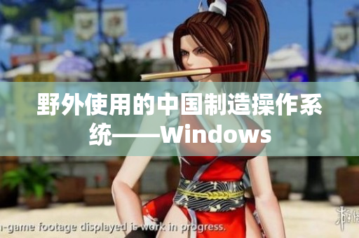 野外使用的中国制造操作系统——Windows
