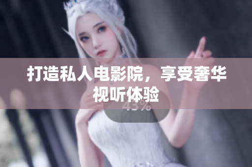 打造私人电影院，享受奢华视听体验
