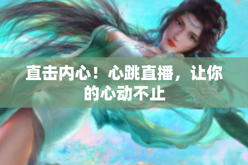 直击内心！心跳直播，让你的心动不止