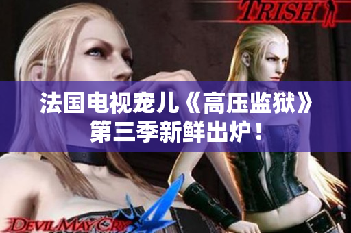 法国电视宠儿《高压监狱》第三季新鲜出炉！