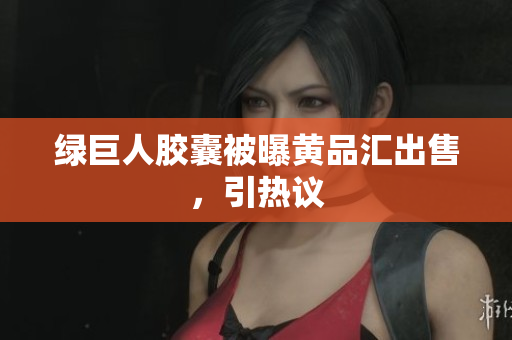 绿巨人胶囊被曝黄品汇出售，引热议
