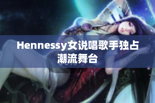 Hennessy女说唱歌手独占潮流舞台