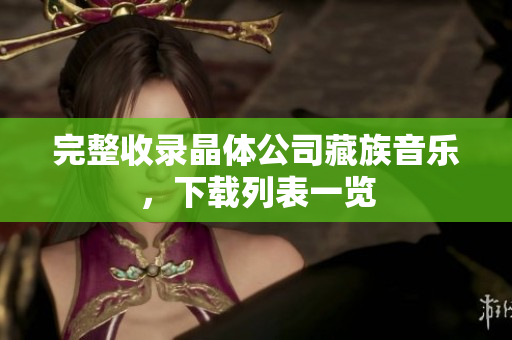 完整收录晶体公司藏族音乐，下载列表一览