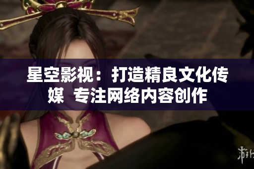 星空影视：打造精良文化传媒  专注网络内容创作