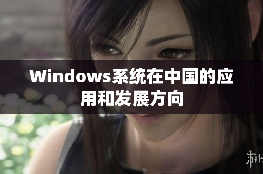 Windows系统在中国的应用和发展方向