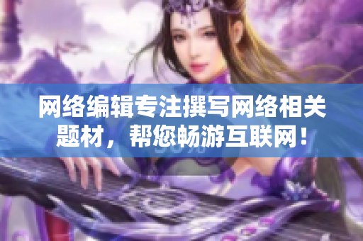 网络编辑专注撰写网络相关题材，帮您畅游互联网！