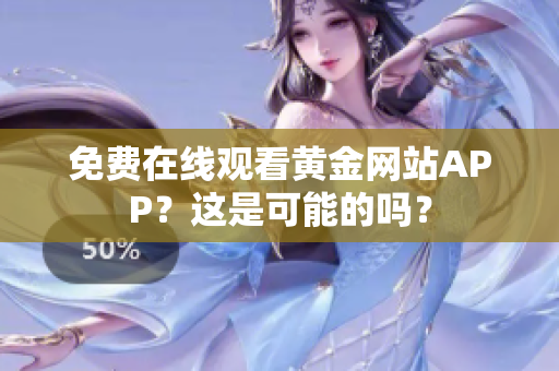 免费在线观看黄金网站APP？这是可能的吗？