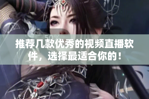推荐几款优秀的视频直播软件，选择最适合你的！