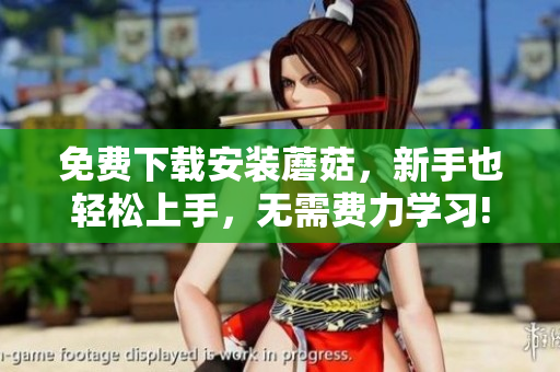 免费下载安装蘑菇，新手也轻松上手，无需费力学习!
