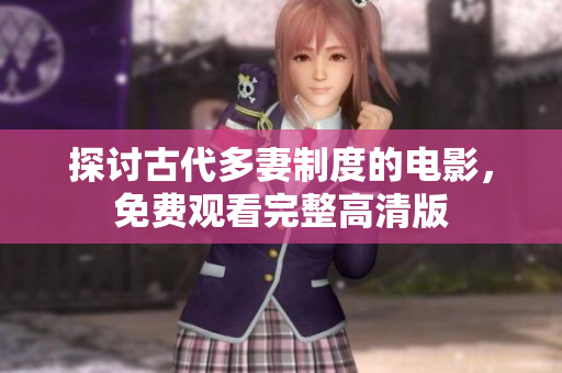 探讨古代多妻制度的电影，免费观看完整高清版