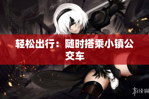 轻松出行：随时搭乘小镇公交车