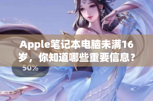 Apple笔记本电脑未满16岁，你知道哪些重要信息？