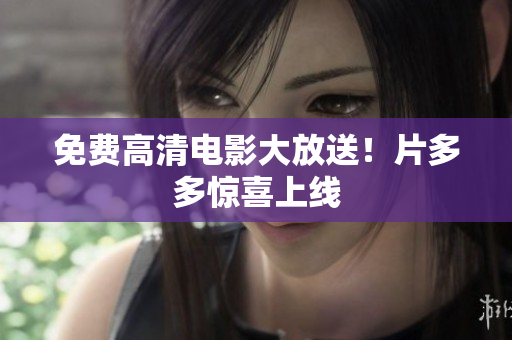 免费高清电影大放送！片多多惊喜上线