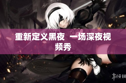 重新定义黑夜  一场深夜视频秀
