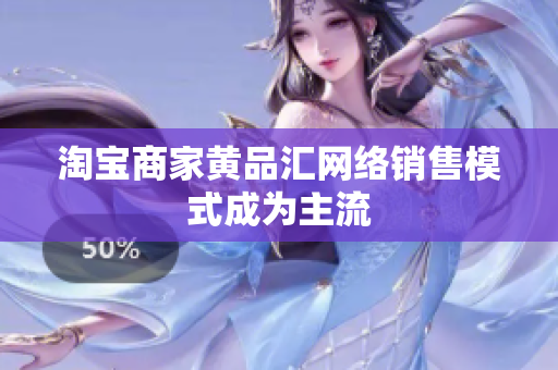 淘宝商家黄品汇网络销售模式成为主流