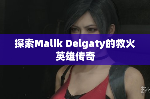 探索Malik Delgaty的救火英雄传奇