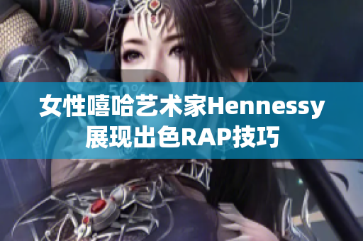 女性嘻哈艺术家Hennessy展现出色RAP技巧