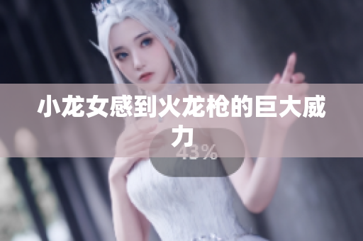 小龙女感到火龙枪的巨大威力