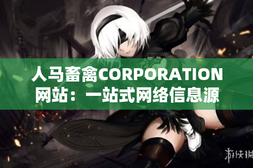 人马畜禽CORPORATION网站：一站式网络信息源