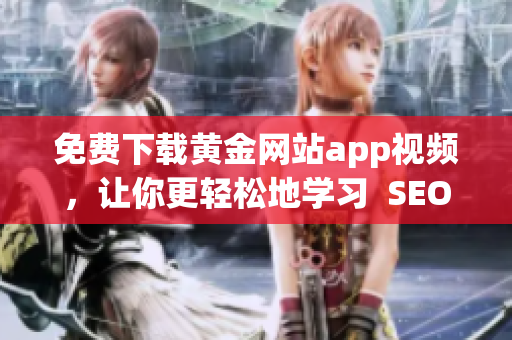 免费下载黄金网站app视频，让你更轻松地学习  SEO编辑推荐